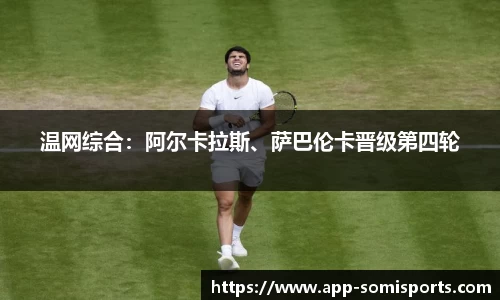 温网综合：阿尔卡拉斯、萨巴伦卡晋级第四轮